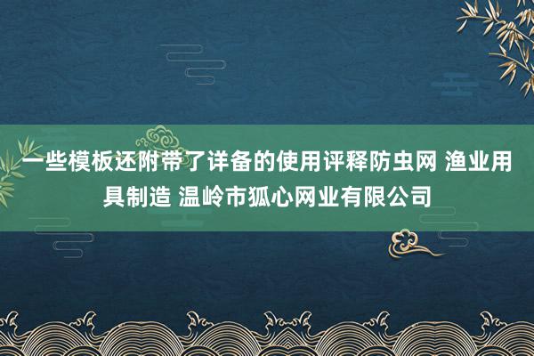 一些模板还附带了详备的使用评释防虫网 渔业用具制造 温岭市狐心网业有限公司