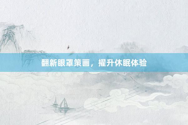 翻新眼罩策画，擢升休眠体验