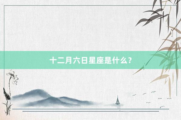 十二月六日星座是什么？