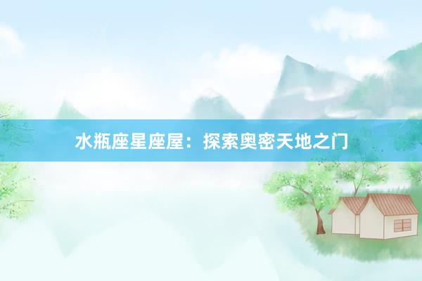 水瓶座星座屋:探索奥密天地之门