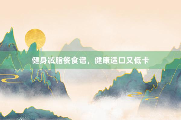 健身减脂餐食谱，健康适口又低卡